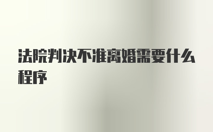 法院判决不准离婚需要什么程序