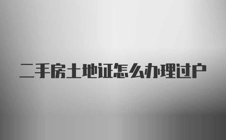 二手房土地证怎么办理过户