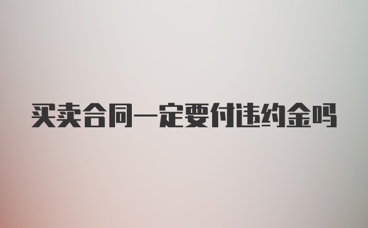 买卖合同一定要付违约金吗