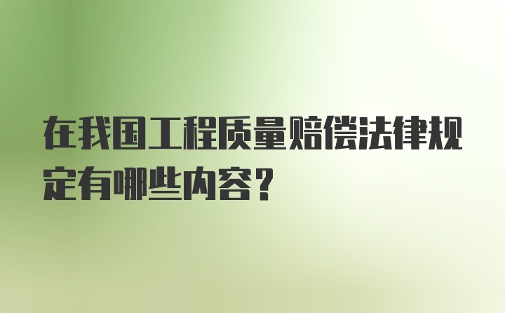 在我国工程质量赔偿法律规定有哪些内容?