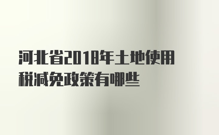 河北省2018年土地使用税减免政策有哪些