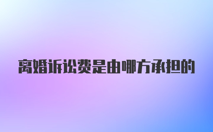 离婚诉讼费是由哪方承担的