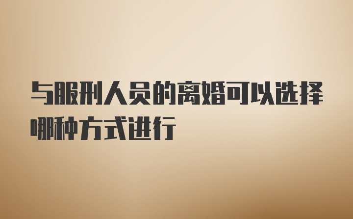 与服刑人员的离婚可以选择哪种方式进行