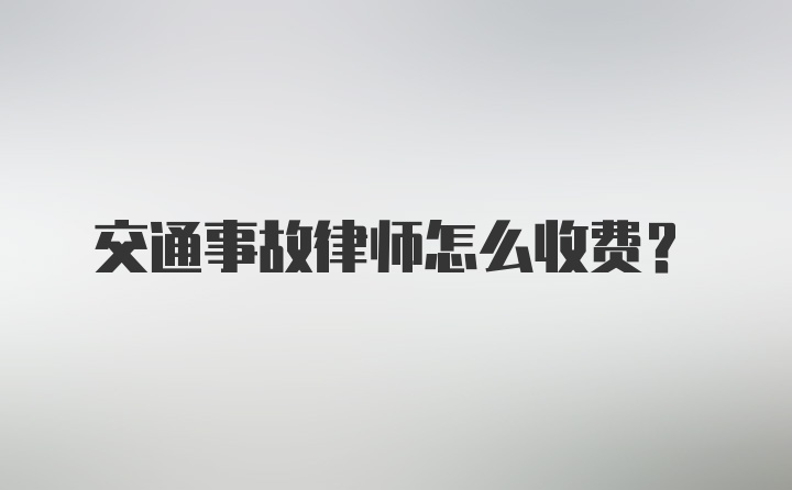 交通事故律师怎么收费?