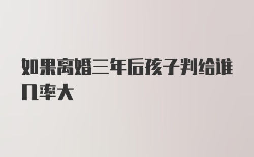 如果离婚三年后孩子判给谁几率大