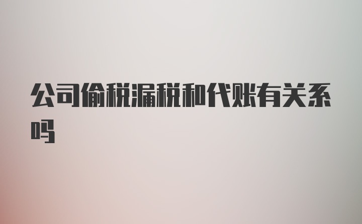 公司偷税漏税和代账有关系吗