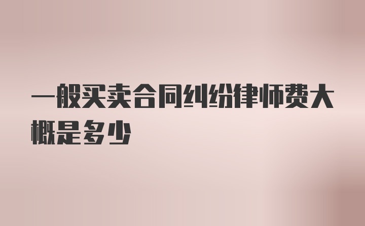 一般买卖合同纠纷律师费大概是多少