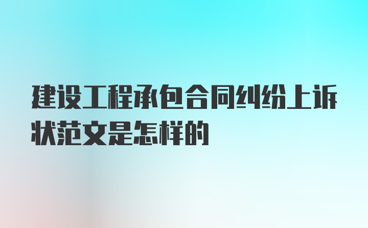 建设工程承包合同纠纷上诉状范文是怎样的