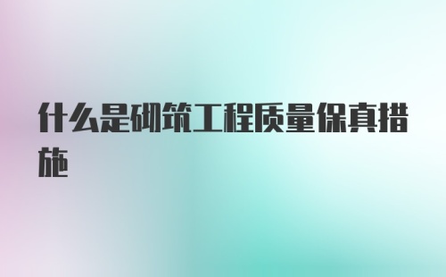 什么是砌筑工程质量保真措施