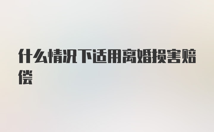 什么情况下适用离婚损害赔偿