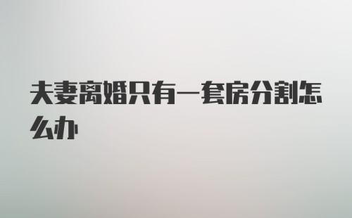 夫妻离婚只有一套房分割怎么办