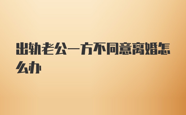 出轨老公一方不同意离婚怎么办