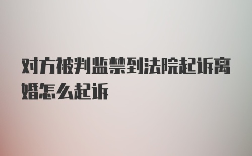 对方被判监禁到法院起诉离婚怎么起诉