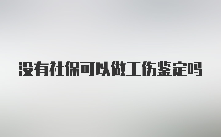 没有社保可以做工伤鉴定吗