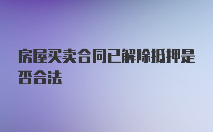 房屋买卖合同已解除抵押是否合法