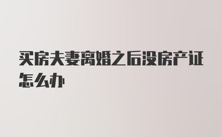 买房夫妻离婚之后没房产证怎么办