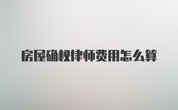 房屋确权律师费用怎么算