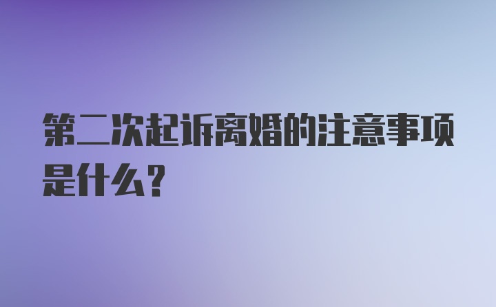 第二次起诉离婚的注意事项是什么？