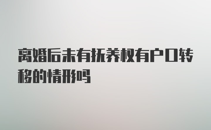 离婚后未有抚养权有户口转移的情形吗