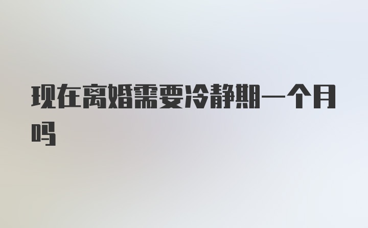 现在离婚需要冷静期一个月吗