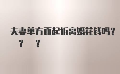 夫妻单方面起诉离婚花钱吗? ? ?