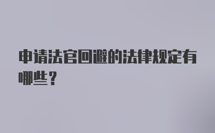 申请法官回避的法律规定有哪些？