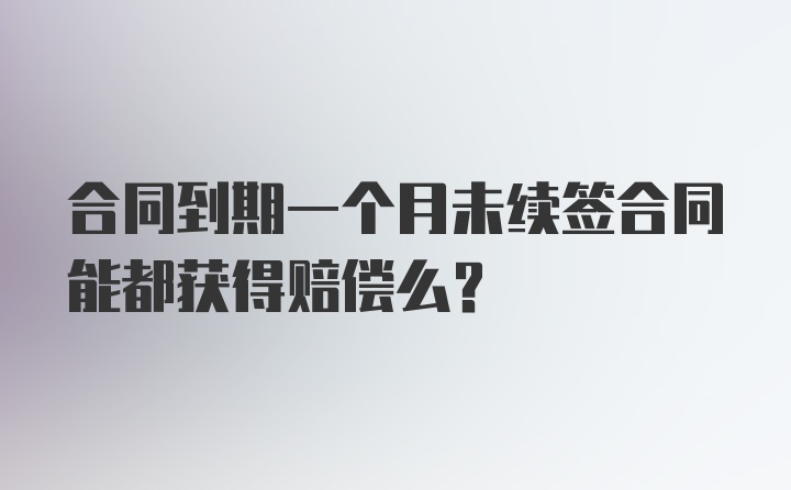 合同到期一个月未续签合同能都获得赔偿么？