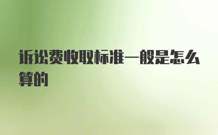 诉讼费收取标准一般是怎么算的