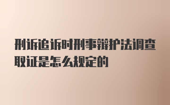 刑诉追诉时刑事辩护法调查取证是怎么规定的