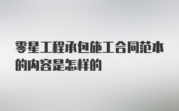 零星工程承包施工合同范本的内容是怎样的