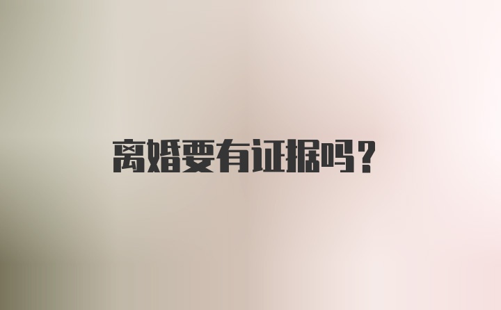 离婚要有证据吗？