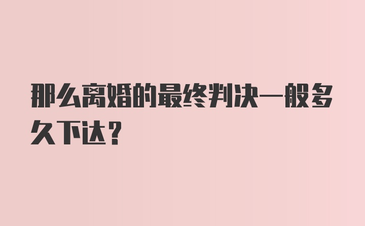 那么离婚的最终判决一般多久下达？