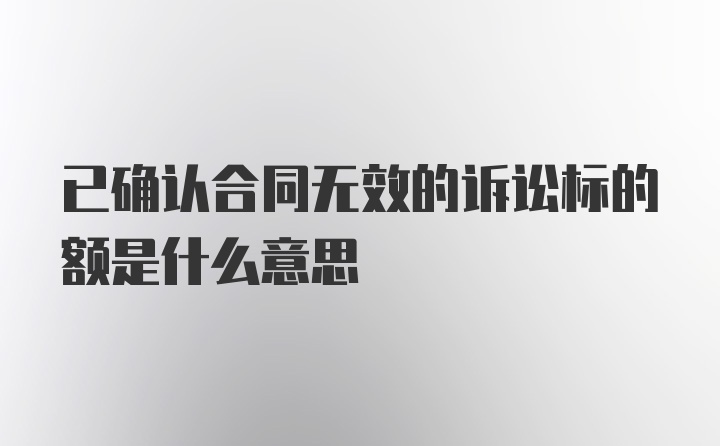 已确认合同无效的诉讼标的额是什么意思