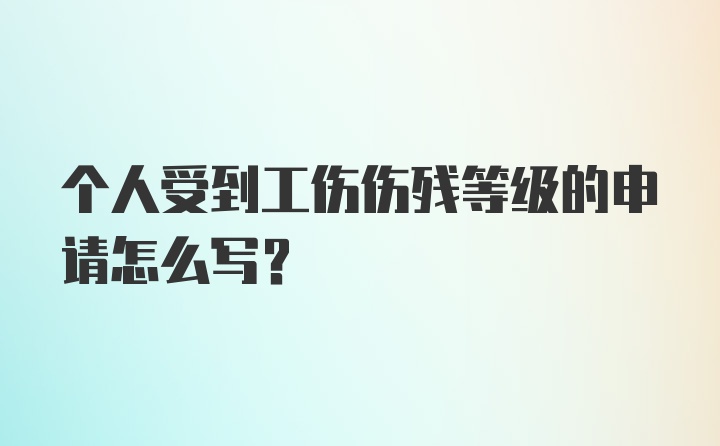 个人受到工伤伤残等级的申请怎么写？