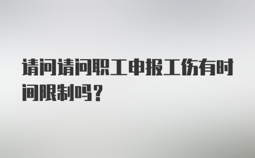 请问请问职工申报工伤有时间限制吗？