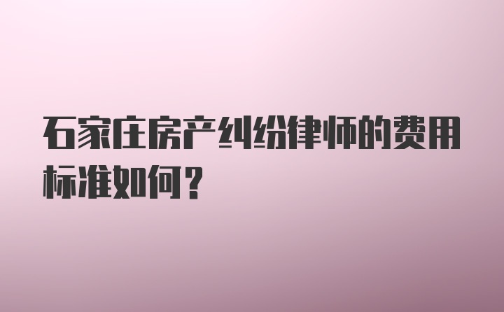 石家庄房产纠纷律师的费用标准如何？