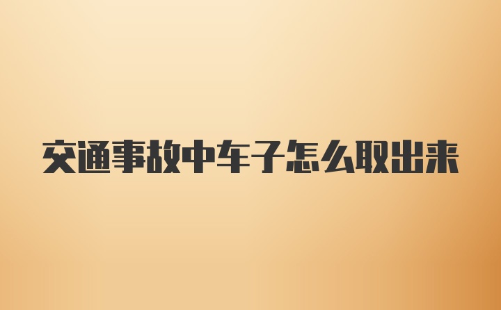 交通事故中车子怎么取出来