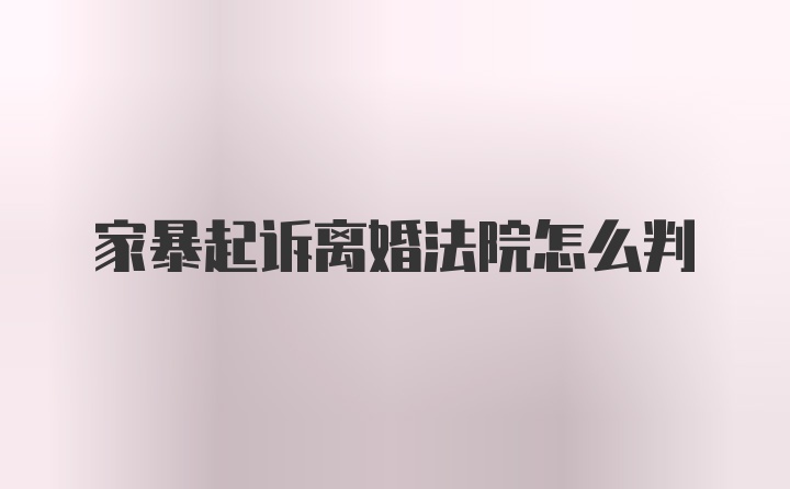 家暴起诉离婚法院怎么判