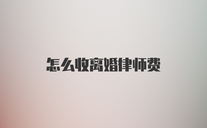 怎么收离婚律师费