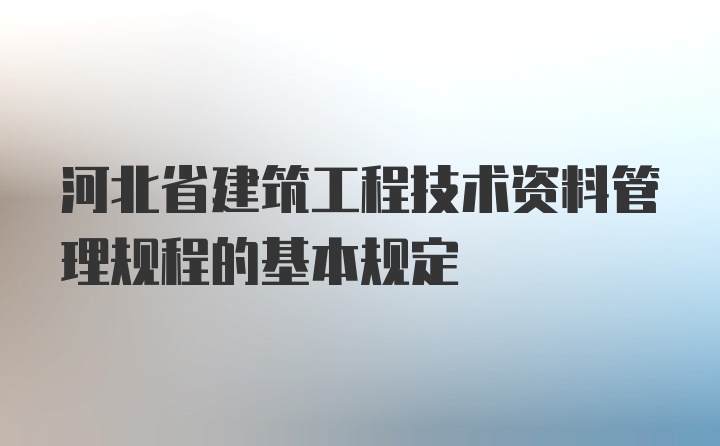 河北省建筑工程技术资料管理规程的基本规定