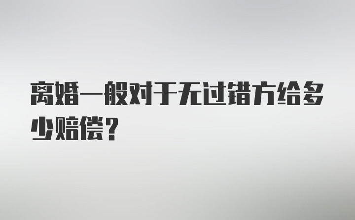 离婚一般对于无过错方给多少赔偿？