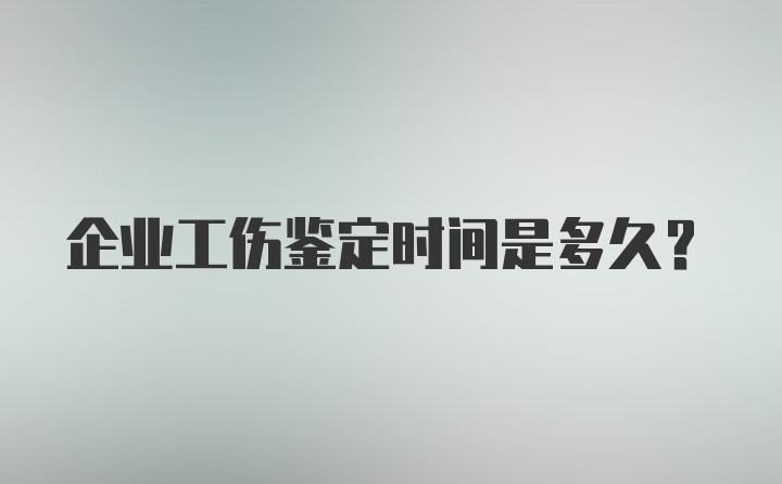 企业工伤鉴定时间是多久？