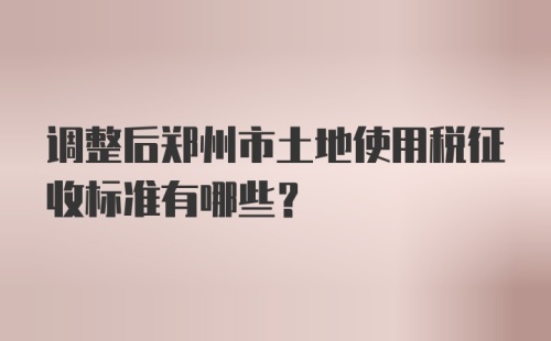 调整后郑州市土地使用税征收标准有哪些？