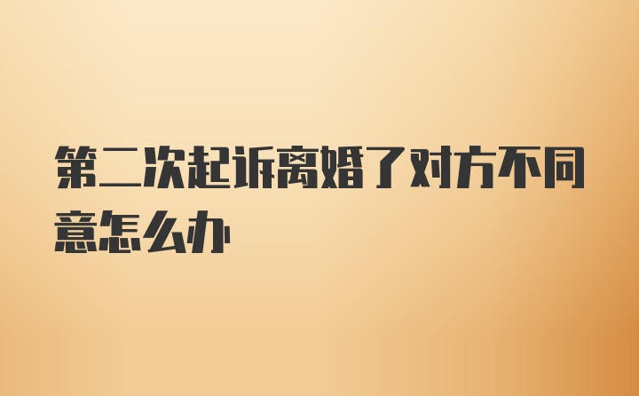 第二次起诉离婚了对方不同意怎么办