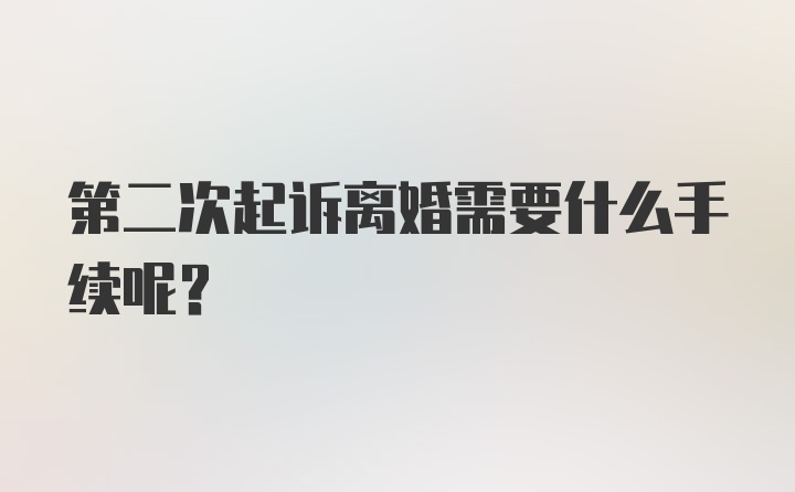 第二次起诉离婚需要什么手续呢？