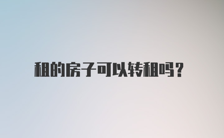 租的房子可以转租吗？