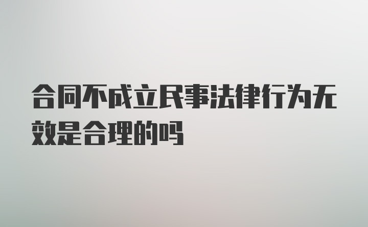 合同不成立民事法律行为无效是合理的吗