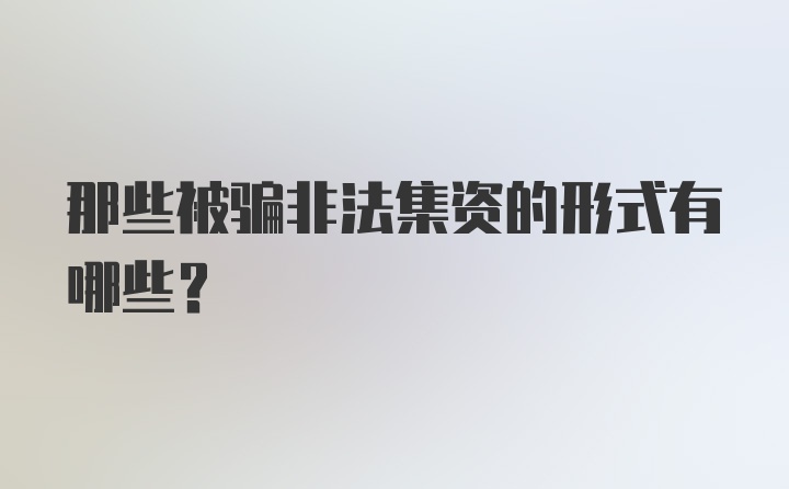 那些被骗非法集资的形式有哪些？