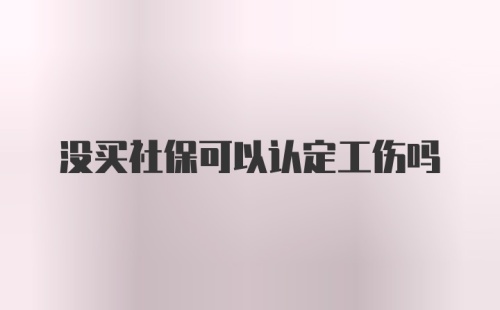 没买社保可以认定工伤吗