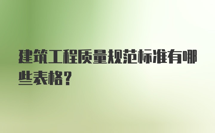 建筑工程质量规范标准有哪些表格？